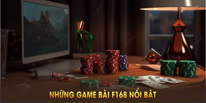 Những game bài F168 nổi bật mà người chơi không thể bỏ lỡ